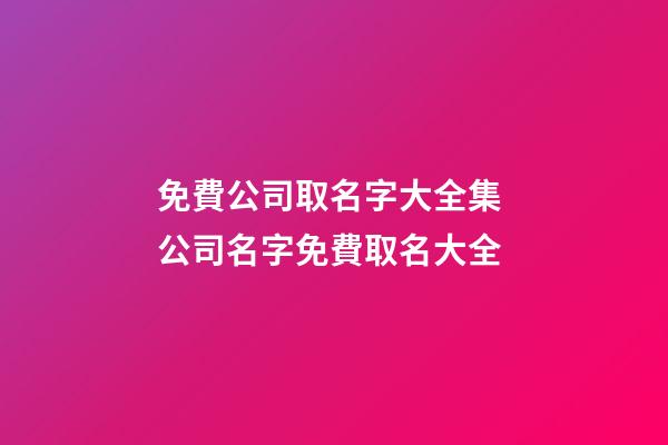 免費公司取名字大全集 公司名字免費取名大全-第1張-公司起名-玄機派